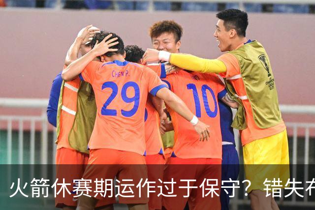 火箭休赛期运作过于保守？错失布朗成超级遗憾